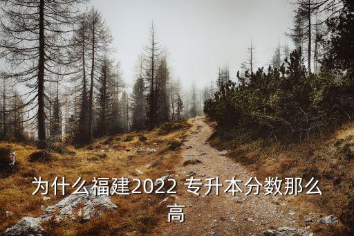 為什么福建2022 專升本分數(shù)那么高