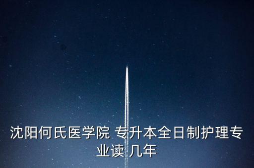 沈陽(yáng)何氏醫(yī)學(xué)院 專升本全日制護(hù)理專業(yè)讀 幾年