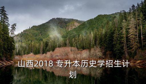  山西2018 專(zhuān)升本歷史學(xué)招生計(jì)劃