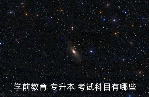  學(xué)前教育 專升本 考試科目有哪些