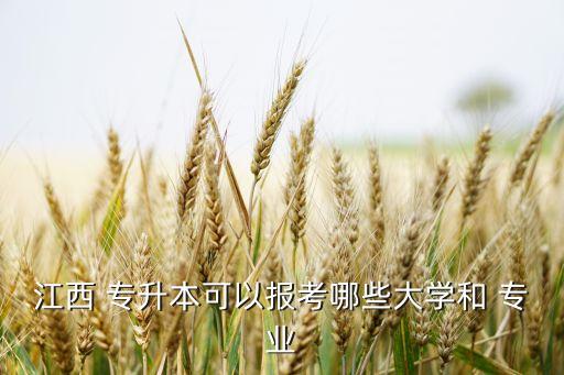 江西 專升本可以報考哪些大學和 專業(yè)