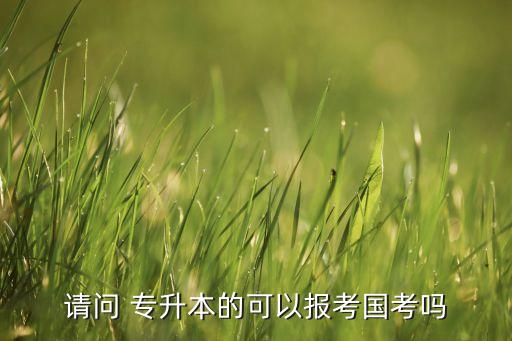 請問 專升本的可以報(bào)考國考嗎