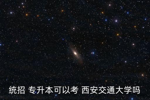 西安交通大學(xué)專升本招生簡(jiǎn)章,西安交通大學(xué)不能報(bào)考統(tǒng)招專升本