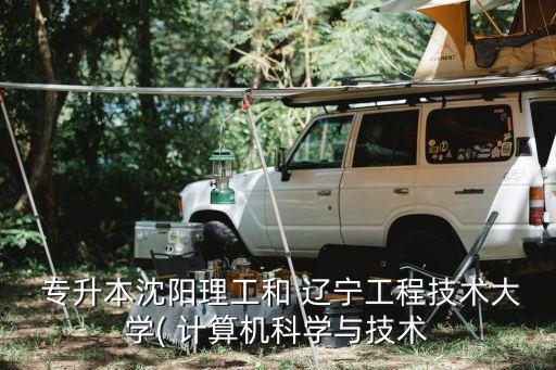  專升本沈陽理工和 遼寧工程技術(shù)大學(xué)( 計算機(jī)科學(xué)與技術(shù)