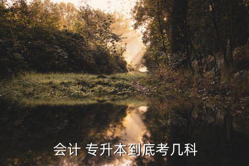  會(huì)計(jì) 專(zhuān)升本到底考幾科