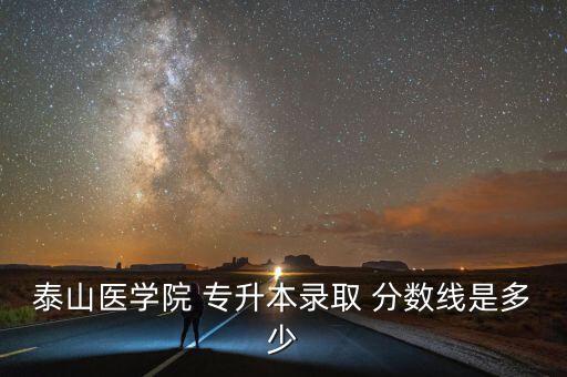 泰山醫(yī)學(xué)院 專升本錄取 分?jǐn)?shù)線是多少