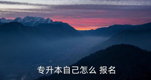  專升本自己怎么 報(bào)名