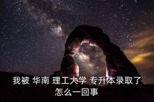專升本進華南理工就讀,自考生如何申請?？茖W(xué)歷?