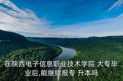 在陜西電子信息職業(yè)技術(shù)學(xué)院 大專(zhuān)畢業(yè)后,能繼續(xù)報(bào)專(zhuān) 升本嗎