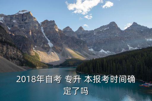 2018年自考 專升 本報考時間確定了嗎