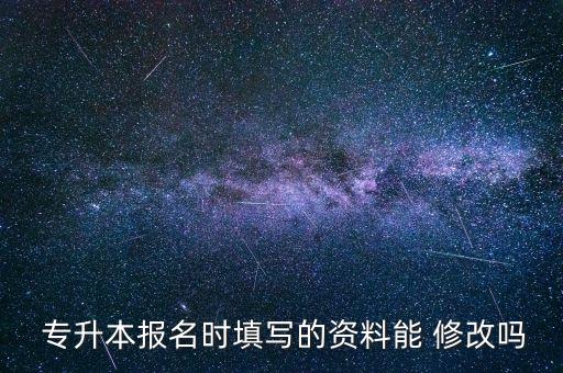  專升本報名時填寫的資料能 修改嗎