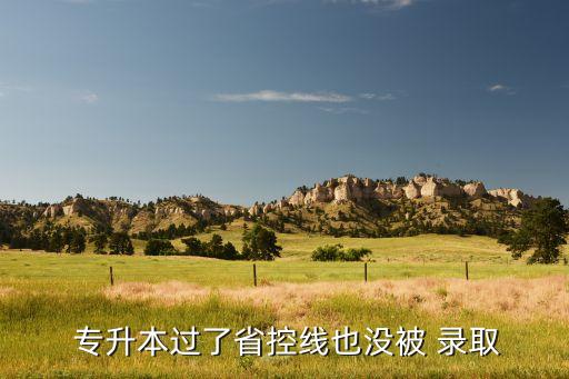 專升本志愿沒被錄取,專升本報(bào)考需謹(jǐn)慎填報(bào)省控線和?？凭€