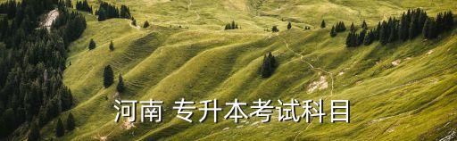  河南 專(zhuān)升本考試科目
