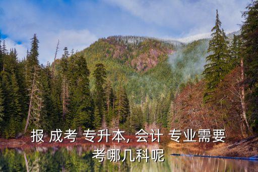 報(bào) 成考 專升本, 會計(jì) 專業(yè)需要考哪幾科呢