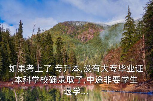 如果考上了 專(zhuān)升本,沒(méi)有大專(zhuān)畢業(yè)證,本科學(xué)校確錄取了,中途非要學(xué)生 退學(xué)...