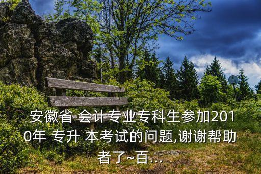 安徽會計(jì)專升本考什么時(shí)候,專升不能參加外省考試的院校有哪些