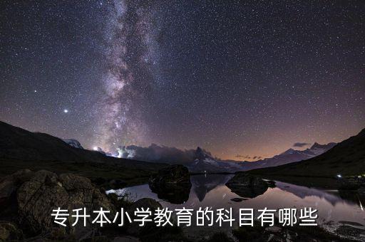  專升本小學教育的科目有哪些