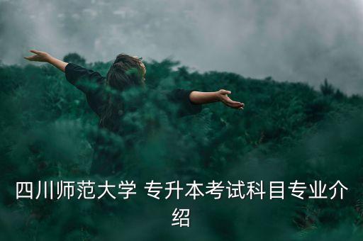 四川師范大學 專升本考試科目專業(yè)介紹