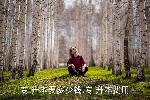 專 升本要多少錢,專 升本費用