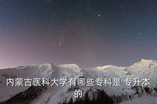 內(nèi)蒙古醫(yī)科大學(xué)有哪些?？剖?專升本的