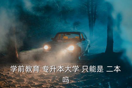 學(xué)前教育 專升本大學(xué) 只能是 二本嗎