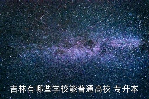 吉林有哪些學(xué)校能普通高校 專升本