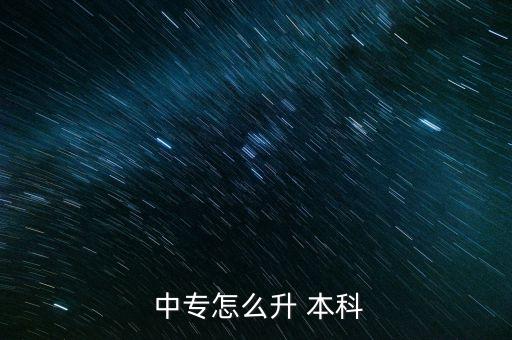 中專升本科屬于,中專生怎么考才能成為本科學(xué)生?