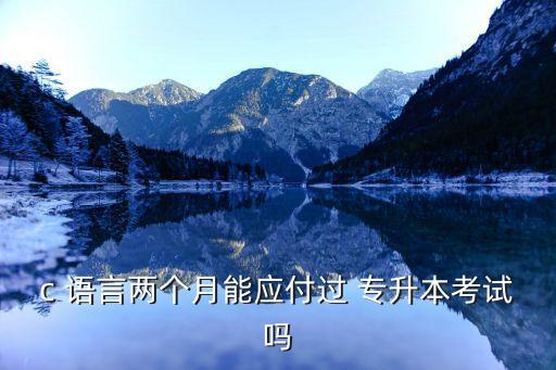 c 語言兩個(gè)月能應(yīng)付過 專升本考試嗎