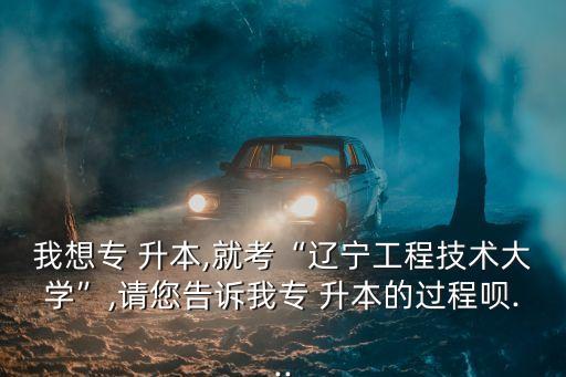 遼工大專升本比率,升本無免試政策?？茖W(xué)府招生難
