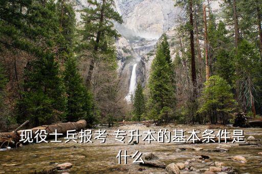  現(xiàn)役士兵報考 專升本的基本條件是什么