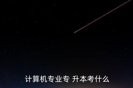  計算機專業(yè)專 升本考什么