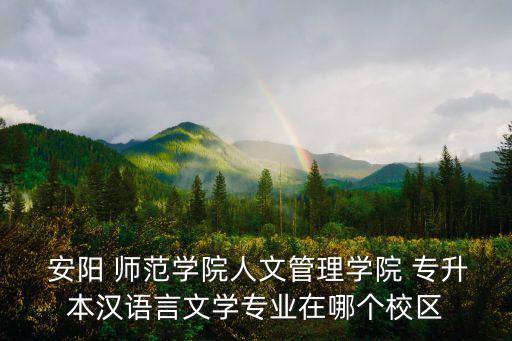  安陽 師范學(xué)院人文管理學(xué)院 專升本漢語言文學(xué)專業(yè)在哪個(gè)校區(qū)