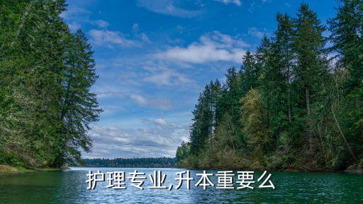 護(hù)理專(zhuān)業(yè),升本重要么