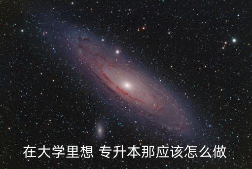 在大學(xué)里想 專(zhuān)升本那應(yīng)該怎么做