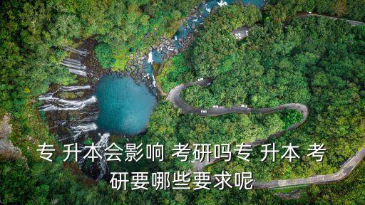 專 升本會影響 考研嗎專 升本 考研要哪些要求呢