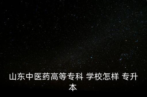 山東中醫(yī)藥高等?？?學(xué)校怎樣 專升本