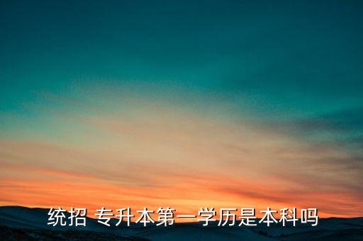 統(tǒng)招專(zhuān)升本一本,貴州-1專(zhuān)升本是一本是學(xué)歷提升的一部分