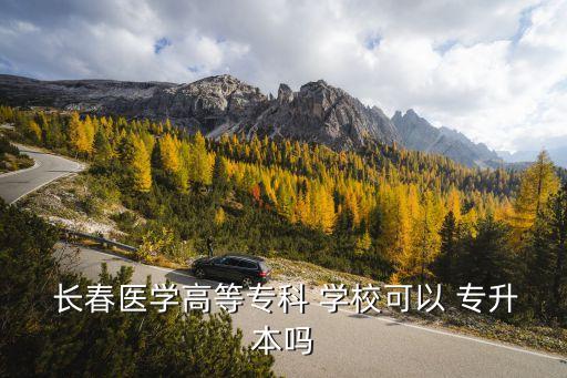 長(zhǎng)春醫(yī)學(xué)高等?？?學(xué)?？梢?專升本嗎