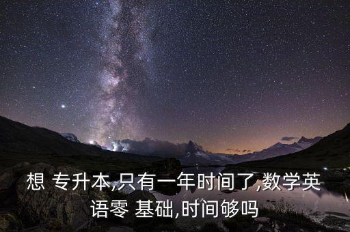 想 專升本,只有一年時間了,數學英語零 基礎,時間夠嗎