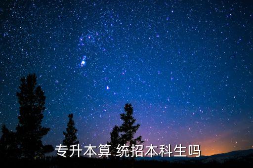  專升本算 統(tǒng)招本科生嗎