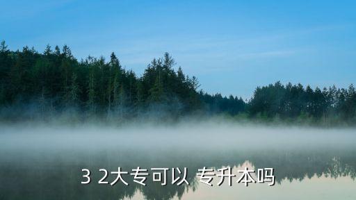 2 3專(zhuān)升本,3 2專(zhuān)科生can專(zhuān)升本報(bào)名參加轉(zhuǎn)本科考試