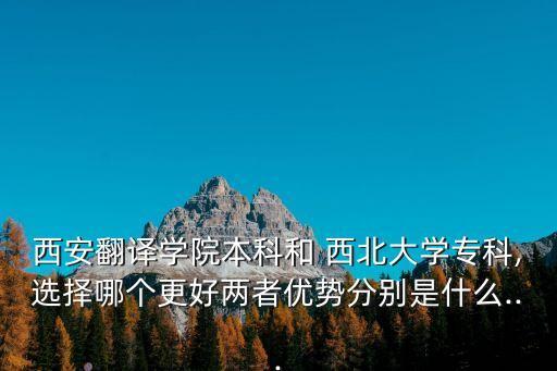 西安翻譯學院本科和 西北大學?？?選擇哪個更好兩者優(yōu)勢分別是什么...