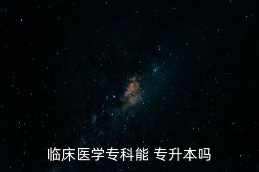 臨床醫(yī)學(xué)專科能 專升本嗎