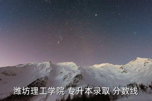 濰坊理工學(xué)院 專升本錄取 分?jǐn)?shù)線