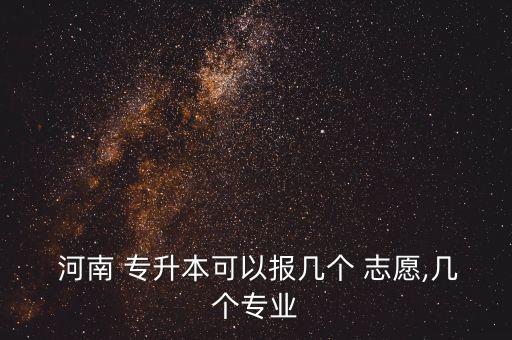  河南 專升本可以報(bào)幾個 志愿,幾個專業(yè)
