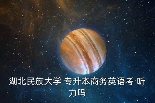 湖北民族大學(xué) 專升本商務(wù)英語考 聽力嗎