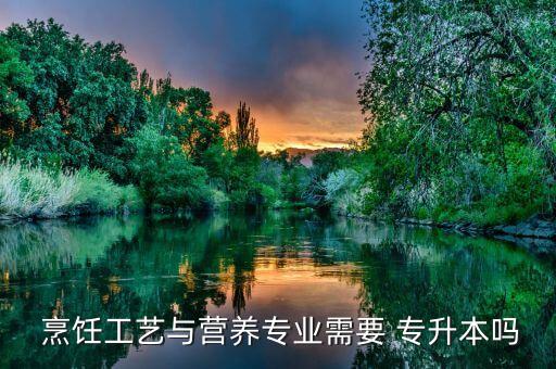  烹飪工藝與營養(yǎng)專業(yè)需要 專升本嗎
