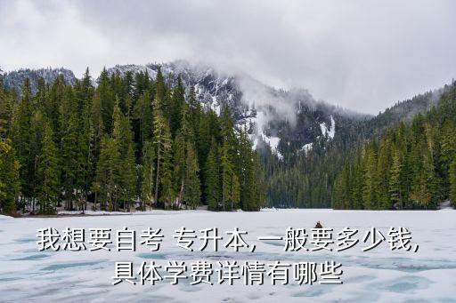 全日制專升本貴嗎,自考專升學(xué)費(fèi)不固定專業(yè)學(xué)校限制申請(qǐng)名額