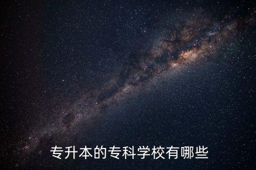  專升本的?？茖W(xué)校有哪些