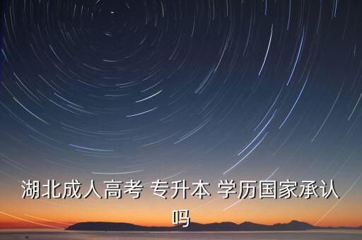 湖北成人高考 專升本 學(xué)歷國家承認嗎